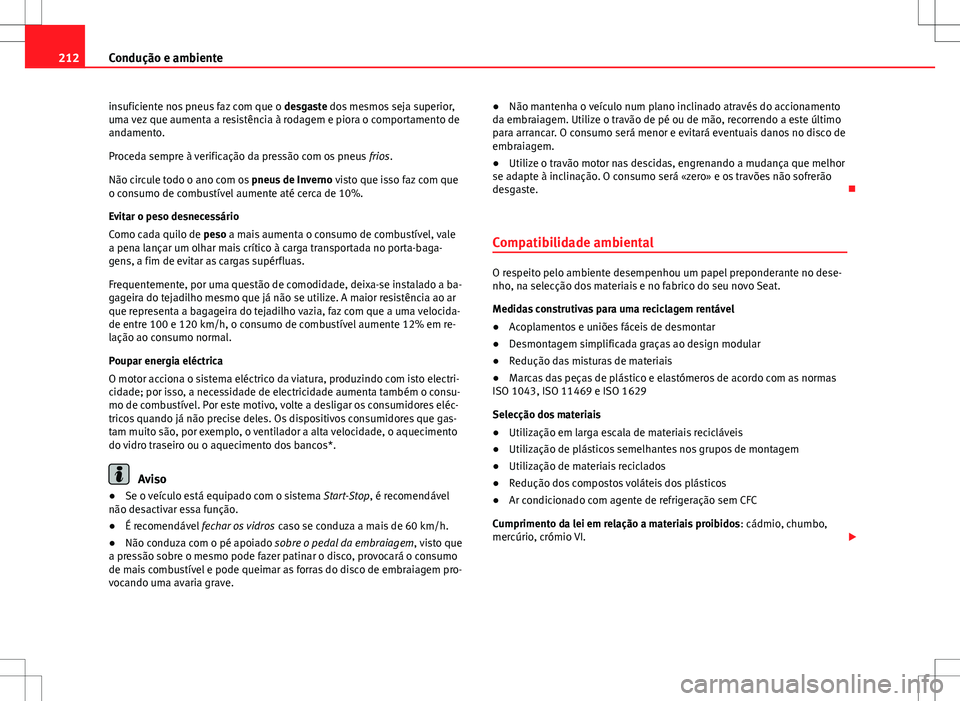 Seat Altea XL 2013  Manual do proprietário (in Portuguese)  212Condução e ambiente
insuficiente nos pneus faz com que o  desgaste dos mesmos seja superior,
uma vez que aumenta a resistência à rodagem e piora o comportamento de
andamento.
Proceda sempre à 