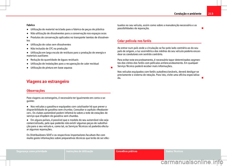 Seat Altea XL 2013  Manual do proprietário (in Portuguese)  213
Condução e ambiente
Fabrico
● Utilização de material reciclado para o fabrico de peças de plástico
● Não utilização de dissolventes para a conservação nos espaços ocos
● Produtos