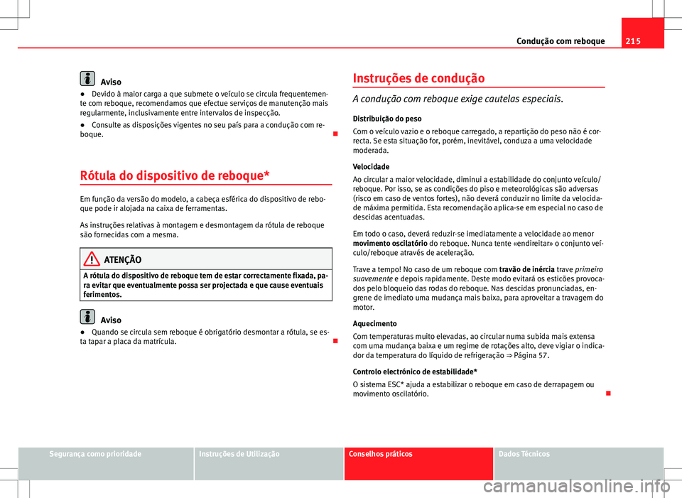 Seat Altea XL 2013  Manual do proprietário (in Portuguese)  215
Condução com reboque
Aviso
● Devido à maior carga a que submete o veículo se circula frequentemen-
te com reboque, recomendamos que efectue serviços de manutenção mais
regularmente, inclu