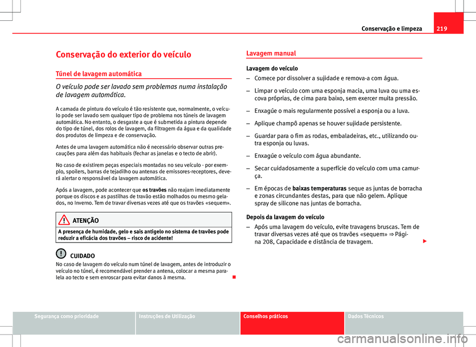 Seat Altea XL 2013  Manual do proprietário (in Portuguese)  219
Conservação e limpeza
Conservação do exterior do veículo
Túnel de lavagem automática
O veículo pode ser lavado sem problemas numa instalação
de lavagem automática. A camada de pintura d
