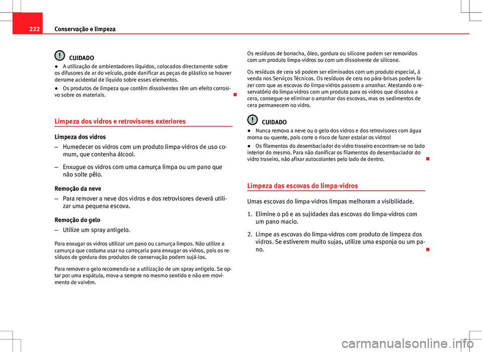 Seat Altea XL 2013  Manual do proprietário (in Portuguese)  222Conservação e limpeza
CUIDADO
● A utilização de ambientadores líquidos, colocados directamente sobre
os difusores de ar do veículo, pode danificar as peças de plástico se houver
derrame a