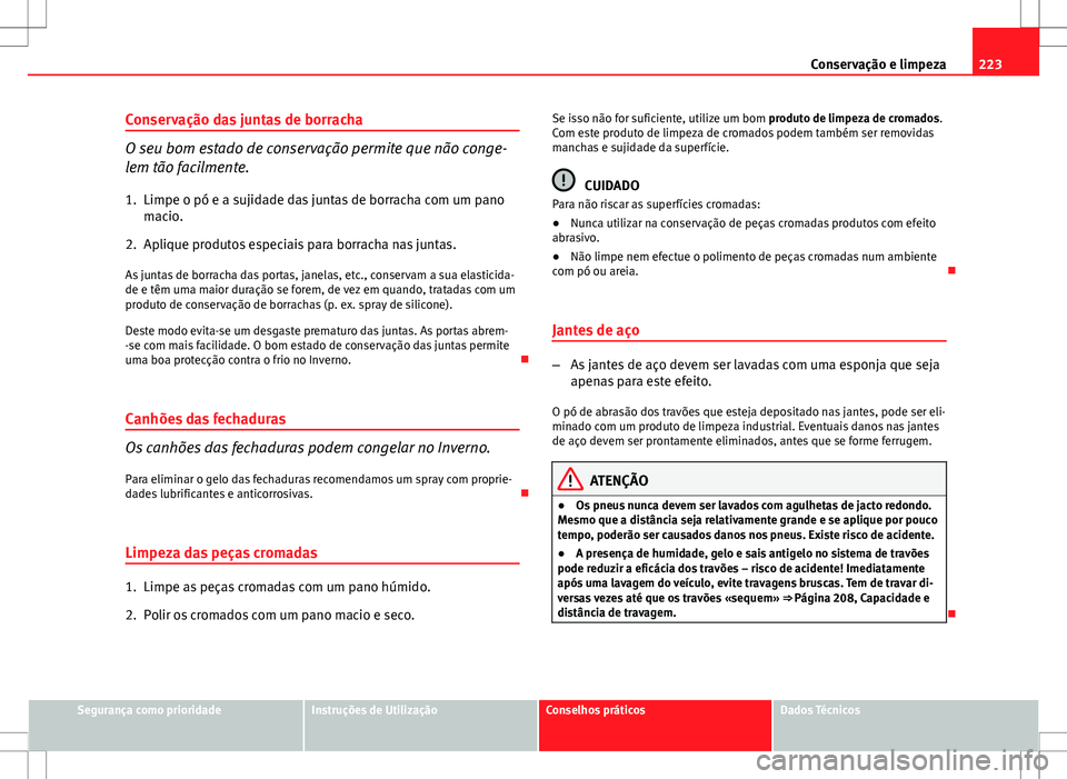 Seat Altea XL 2013  Manual do proprietário (in Portuguese)  223
Conservação e limpeza
Conservação das juntas de borracha
O seu bom estado de conservação permite que não conge-
lem tão facilmente.
1. Limpe o pó e a sujidade das juntas de borracha com u