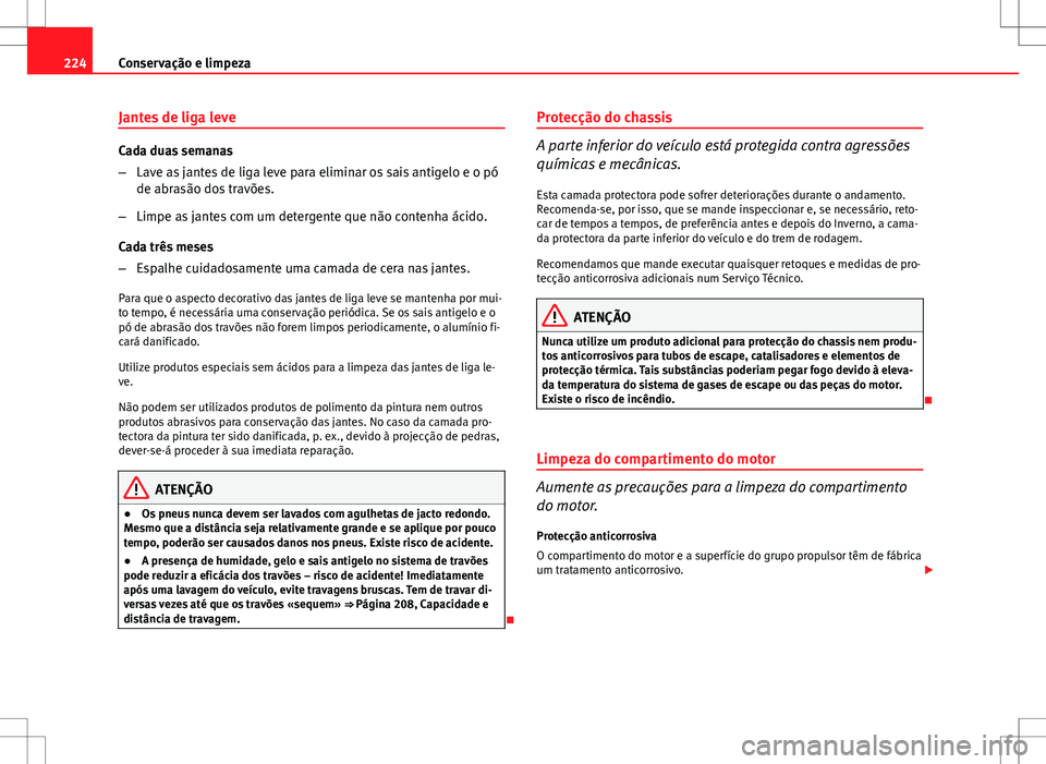 Seat Altea XL 2013  Manual do proprietário (in Portuguese)  224Conservação e limpeza
Jantes de liga leve
Cada duas semanas
–Lave as jantes de liga leve para eliminar os sais antigelo e o pó
de abrasão dos travões.
– Limpe as jantes com um detergente q