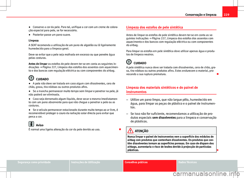Seat Altea XL 2013  Manual do proprietário (in Portuguese)  229
Conservação e limpeza
● Conserve a cor da pele. Para tal, unifique a cor com um creme de colora-
ção especial para pele, se for necessário.
● Posterior passe um pano suave.
Limpeza
A SEAT