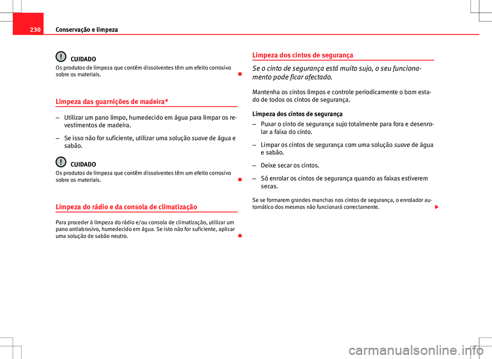 Seat Altea XL 2013  Manual do proprietário (in Portuguese)  230Conservação e limpeza
CUIDADO
Os produtos de limpeza que contêm dissolventes têm um efeito corrosivo
sobre os materiais. 
Limpeza das guarnições de madeira*
– Utilizar um pano limpo, hum
