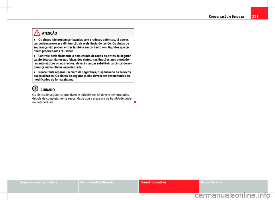 Seat Altea XL 2013  Manual do proprietário (in Portuguese)  231
Conservação e limpeza
ATENÇÃO
● Os cintos não podem ser lavados com produtos químicos, já que es-
tes podem provocar a diminuição da resistência do tecido. Os cintos de
segurança não