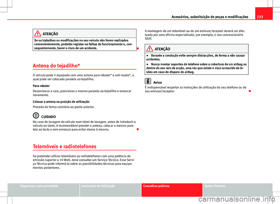 Seat Altea XL 2013  Manual do proprietário (in Portuguese)  233
Acessórios, substituição de peças e modificações
ATENÇÃO
Se os trabalhos ou modificações no seu veículo não forem realizados
convenientemente, poderão registar-se falhas de funcioname