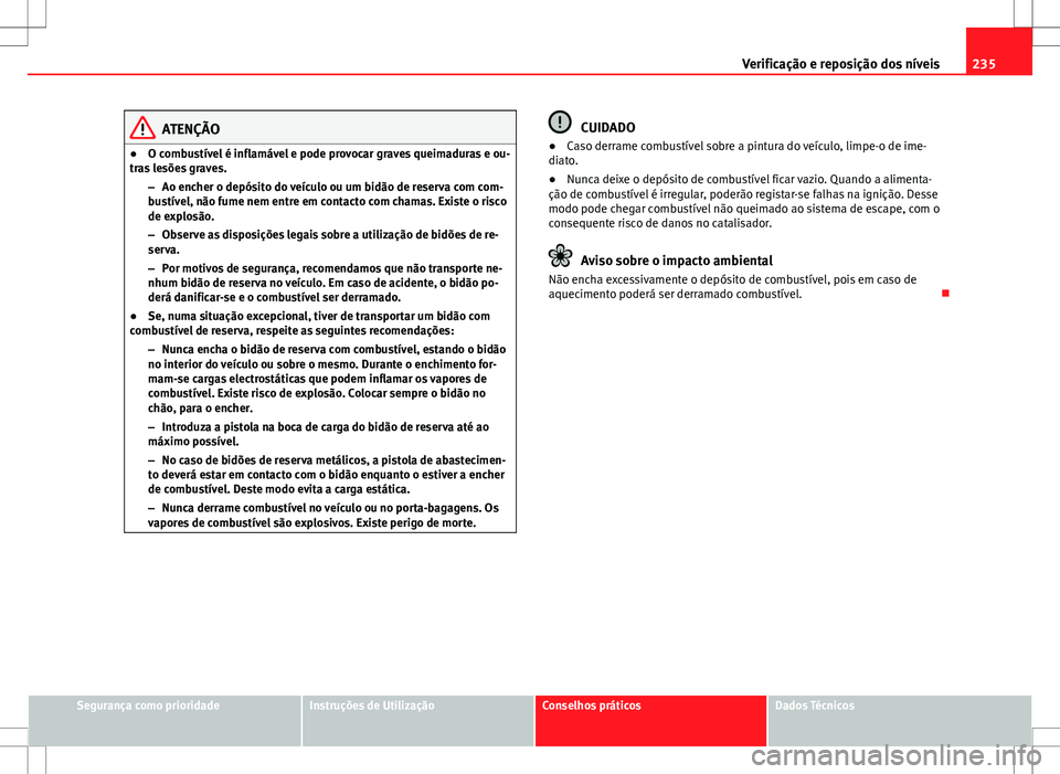 Seat Altea XL 2013  Manual do proprietário (in Portuguese)  235
Verificação e reposição dos níveis
ATENÇÃO
● O combustível é inflamável e pode provocar graves queimaduras e ou-
tras lesões graves.
–Ao encher o depósito do veículo ou um bidão 
