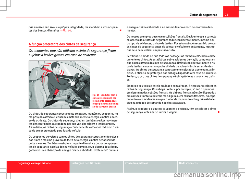 Seat Altea XL 2013 Manual do proprietário (in Portuguese) 23
Cintos de segurança
põe em risco não só a sua própria integridade, mas também a dos ocupan-
tes dos bancos dianteiros ⇒ Fig. 10.
A função protectora dos cintos de segurança
Os ocu Seat Altea XL 2013 Manual do proprietário (in Portuguese) 23
Cintos de segurança
põe em risco não só a sua própria integridade, mas também a dos ocupan-
tes dos bancos dianteiros ⇒ Fig. 10.
A função protectora dos cintos de segurança
Os ocu