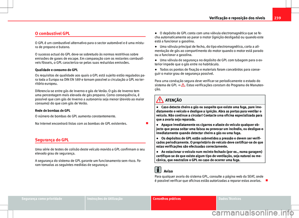 Seat Altea XL 2013  Manual do proprietário (in Portuguese)  239
Verificação e reposição dos níveis
O combustível GPL
O GPL é um combustível alternativo para o sector automóvel e é uma mistu-
ra de propano e butano.
O sucesso actual do GPL deve-se sob