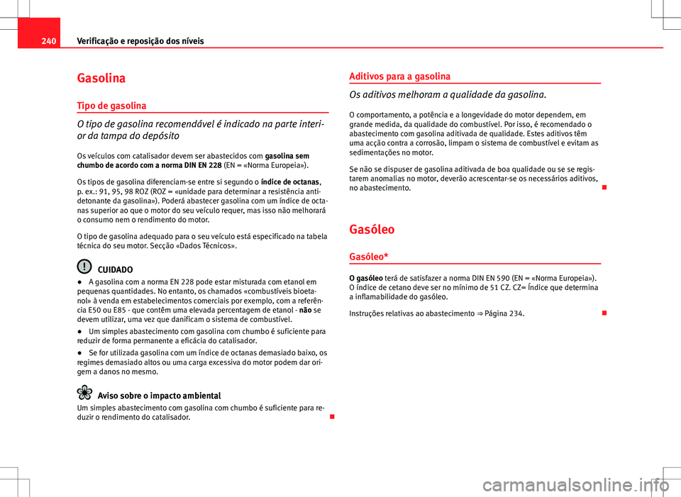 Seat Altea XL 2013  Manual do proprietário (in Portuguese)  240Verificação e reposição dos níveis
Gasolina
Tipo de gasolina
O tipo de gasolina recomendável é indicado na parte interi-
or da tampa do depósito
Os veículos com catalisador devem ser abast