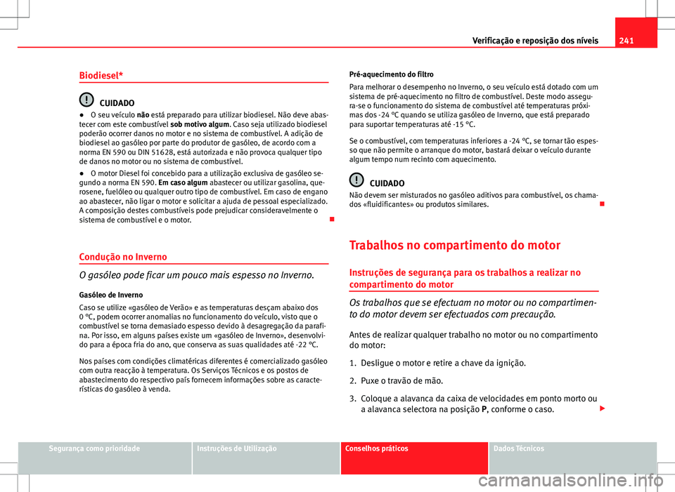 Seat Altea XL 2013  Manual do proprietário (in Portuguese)  241
Verificação e reposição dos níveis
Biodiesel*
CUIDADO
● O seu veículo  não está preparado para utilizar biodiesel. Não deve abas-
tecer com este combustível  sob motivo algum. Caso sej