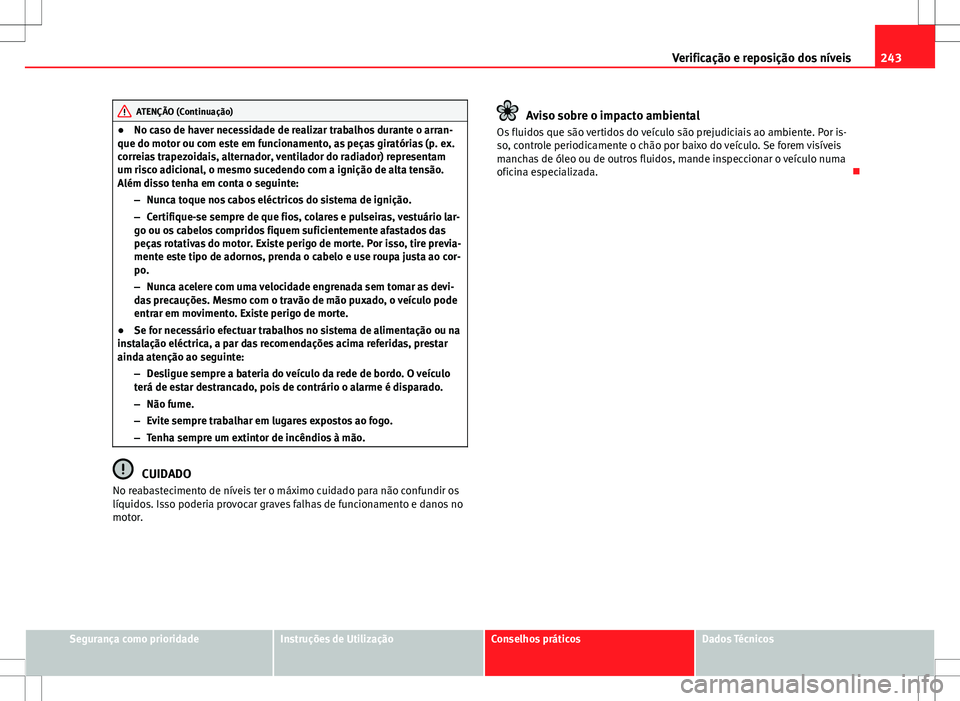 Seat Altea XL 2013  Manual do proprietário (in Portuguese)  243
Verificação e reposição dos níveis
ATENÇÃO (Continuação)
● No caso de haver necessidade de realizar trabalhos durante o arran-
que do motor ou com este em funcionamento, as peças girat