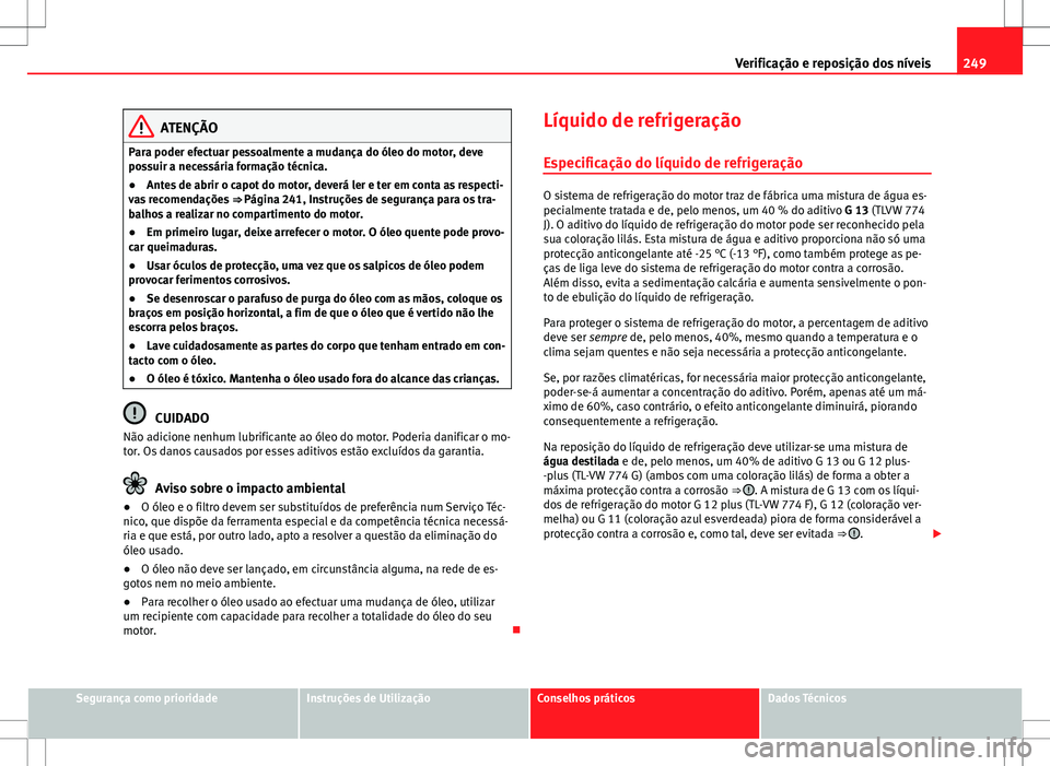 Seat Altea XL 2013  Manual do proprietário (in Portuguese)  249
Verificação e reposição dos níveis
ATENÇÃO
Para poder efectuar pessoalmente a mudança do óleo do motor, deve
possuir a necessária formação técnica.
● Antes de abrir o capot do motor