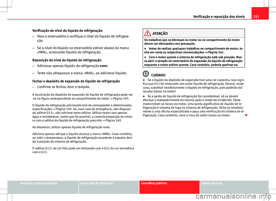 Seat Altea XL 2013  Manual do proprietário (in Portuguese)  251
Verificação e reposição dos níveis
Verificação do nível do líquido de refrigeração
– Abra o reservatório e verifique o nível do líquido de refrigera-
ção.
– Se o nível do líq