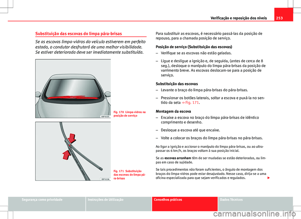 Seat Altea XL 2013  Manual do proprietário (in Portuguese)  253
Verificação e reposição dos níveis
Substituição das escovas do limpa pára-brisas
Se as escovas limpa-vidros do veículo estiverem em perfeito
estado, o condutor desfrutará de uma melhor v
