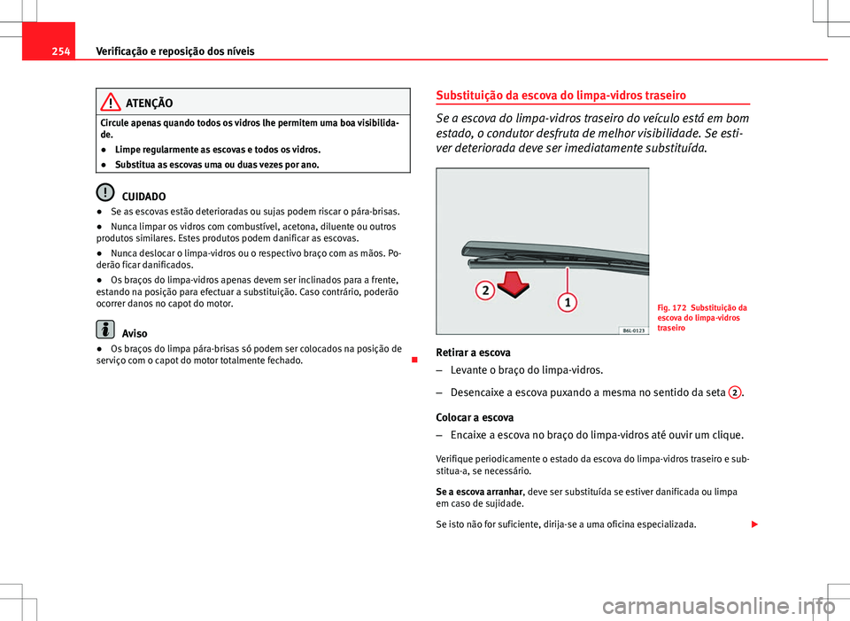 Seat Altea XL 2013  Manual do proprietário (in Portuguese)  254Verificação e reposição dos níveis
ATENÇÃO
Circule apenas quando todos os vidros lhe permitem uma boa visibilida-
de.
● Limpe regularmente as escovas e todos os vidros.
● Substitua as es