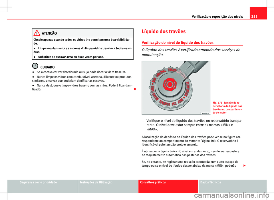 Seat Altea XL 2013  Manual do proprietário (in Portuguese)  255
Verificação e reposição dos níveis
ATENÇÃO
Circule apenas quando todos os vidros lhe permitem uma boa visibilida-
de.
● Limpe regularmente as escovas do limpa-vidros traseiro e todos os v