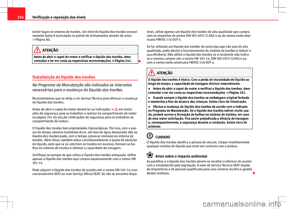 Seat Altea XL 2013  Manual do proprietário (in Portuguese)  256Verificação e reposição dos níveis
existir fugas no sistema de travões. Um nível do líquido dos travões excessi-
vamente baixo é assinalado no painel de instrumentos através do aviso
⇒