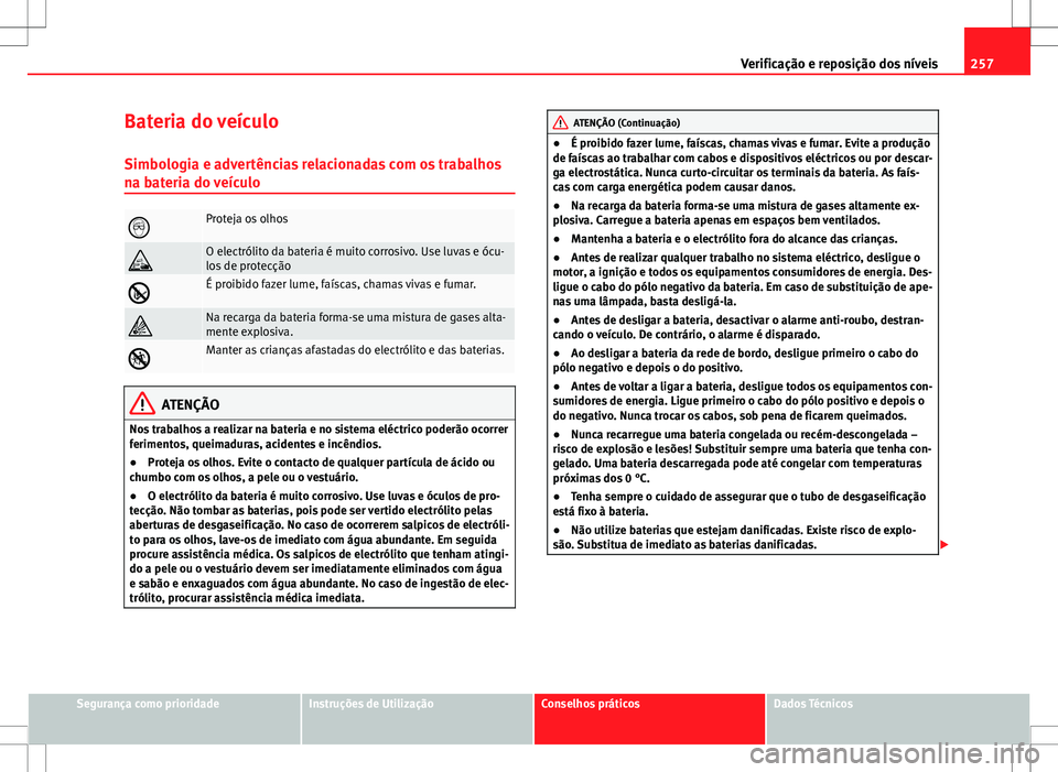 Seat Altea XL 2013  Manual do proprietário (in Portuguese)  257
Verificação e reposição dos níveis
Bateria do veículo Simbologia e advertências relacionadas com os trabalhos
na bateria do veículo
Proteja os olhos
O electrólito da bateria é muit