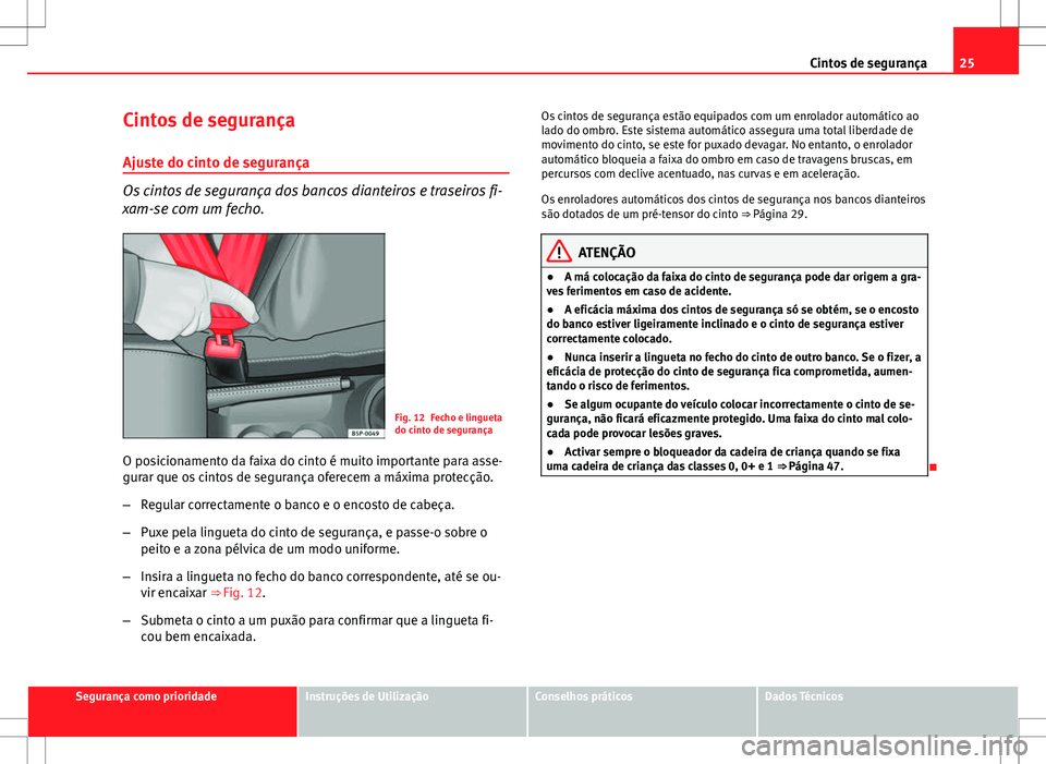 Seat Altea XL 2013 Manual do proprietário (in Portuguese) 25
Cintos de segurança
Cintos de segurança
Ajuste do cinto de segurança
Os cintos de segurança dos bancos dianteiros e traseiros fi-
xam-se com um fecho.
Fig. 12 Fecho e lingueta
do cinto de segur Seat Altea XL 2013 Manual do proprietário (in Portuguese) 25
Cintos de segurança
Cintos de segurança
Ajuste do cinto de segurança
Os cintos de segurança dos bancos dianteiros e traseiros fi-
xam-se com um fecho.
Fig. 12 Fecho e lingueta
do cinto de segur
