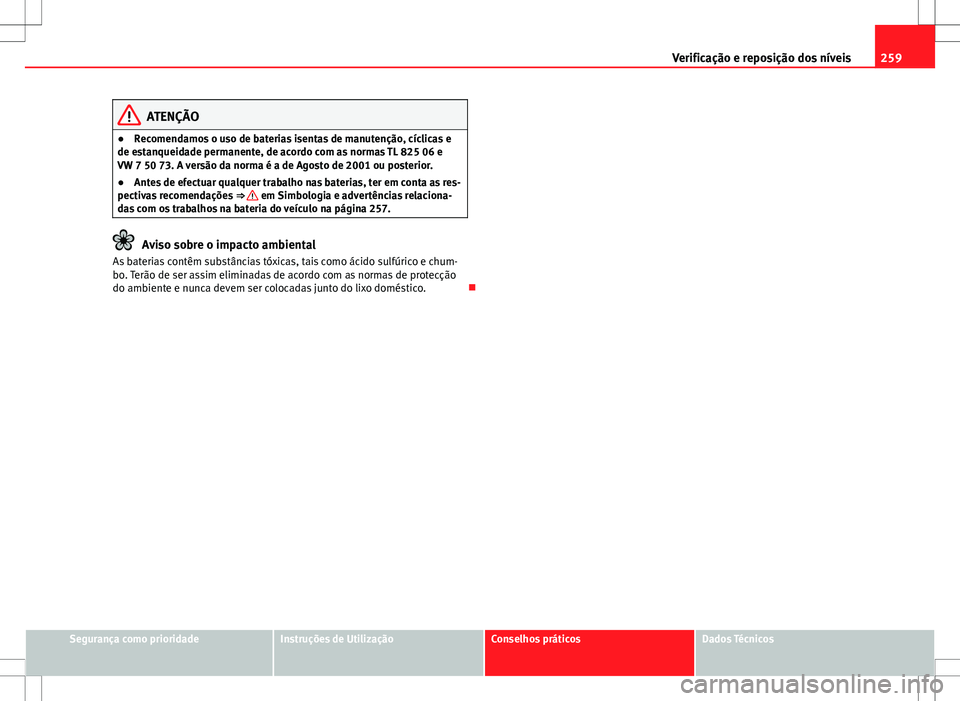 Seat Altea XL 2013  Manual do proprietário (in Portuguese)  259
Verificação e reposição dos níveis
ATENÇÃO
● Recomendamos o uso de baterias isentas de manutenção, cíclicas e
de estanqueidade permanente, de acordo com as normas TL 825 06 e
VW 7 50 7