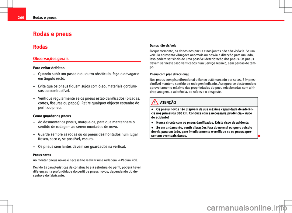 Seat Altea XL 2013  Manual do proprietário (in Portuguese)  260Rodas e pneus
Rodas e pneus
Rodas
Observações gerais
Para evitar defeitos
– Quando subir um passeio ou outro obstáculo, faça-o devagar e
em ângulo recto.
– Evite que os pneus fiquem sujos 