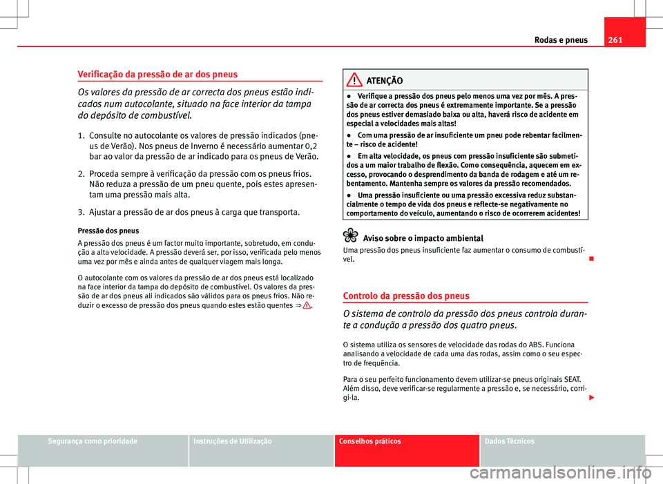 Seat Altea XL 2013  Manual do proprietário (in Portuguese)  261
Rodas e pneus
Verificação da pressão de ar dos pneus
Os valores da pressão de ar correcta dos pneus estão indi-
cados num autocolante, situado na face interior da tampa
do depósito de combus