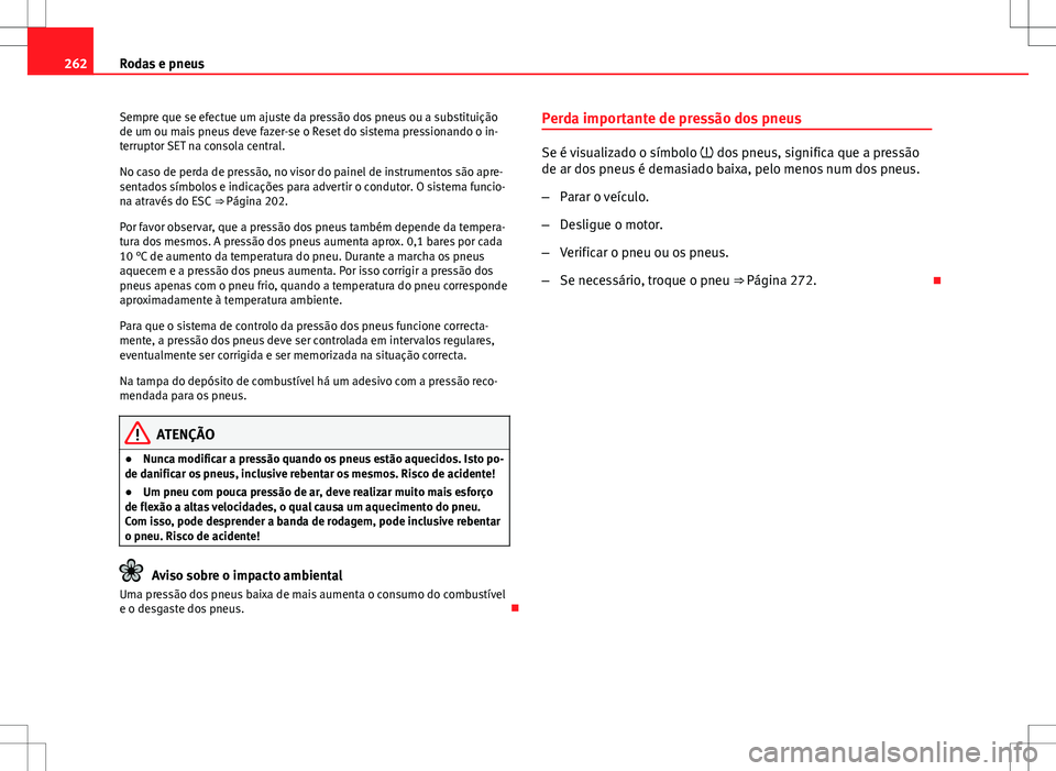 Seat Altea XL 2013  Manual do proprietário (in Portuguese)  262Rodas e pneus
Sempre que se efectue um ajuste da pressão dos pneus ou a substituição
de um ou mais pneus deve fazer-se o Reset do sistema pressionando o in-
terruptor SET na consola central.
No 