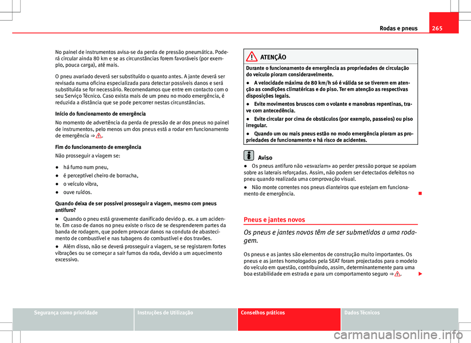 Seat Altea XL 2013  Manual do proprietário (in Portuguese)  265
Rodas e pneus
No painel de instrumentos avisa-se da perda de pressão pneumática. Pode-
rá circular ainda 80 km e se as circunstâncias forem favoráveis (por exem-
plo, pouca carga), até mais.