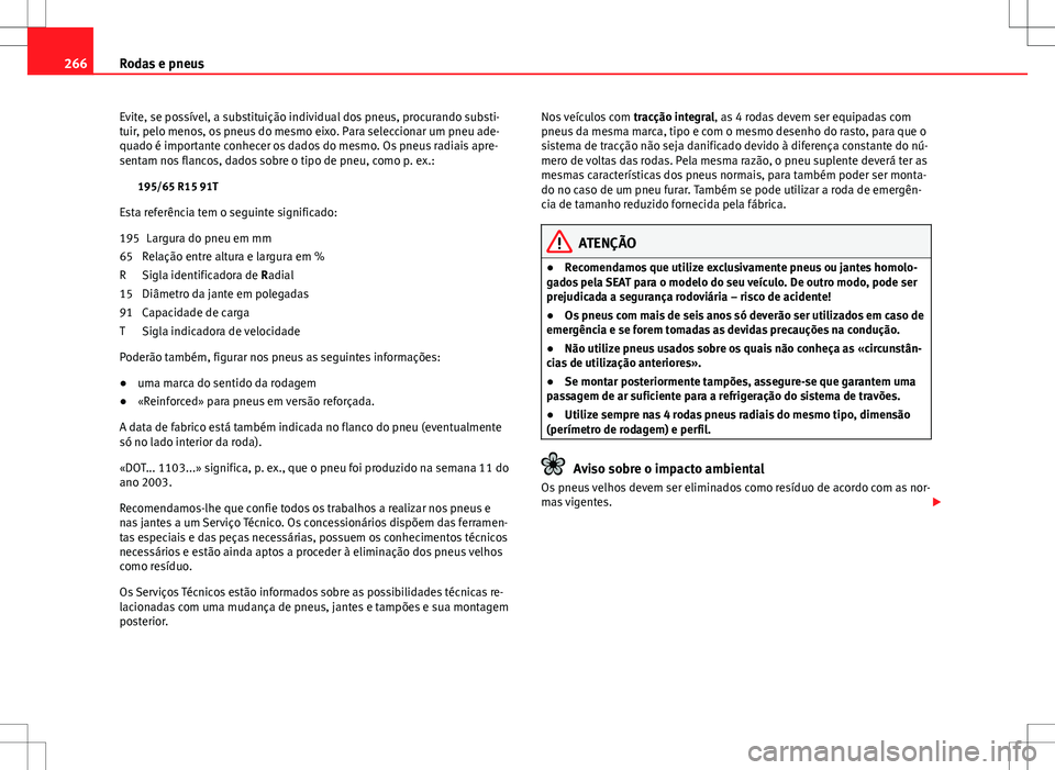 Seat Altea XL 2013  Manual do proprietário (in Portuguese)  266Rodas e pneus
Evite, se possível, a substituição individual dos pneus, procurando substi-
tuir, pelo menos, os pneus do mesmo eixo. Para seleccionar um pneu ade-
quado é importante conhecer os 