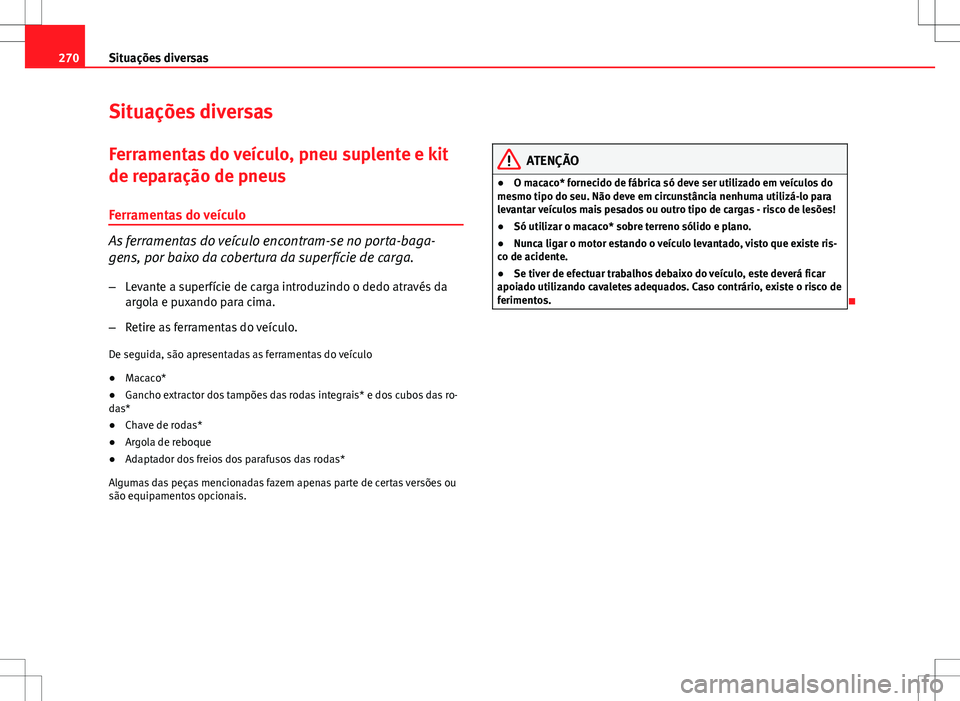 Seat Altea XL 2013  Manual do proprietário (in Portuguese)  270Situações diversas
Situações diversas
Ferramentas do veículo, pneu suplente e kit
de reparação de pneus Ferramentas do veículo
As ferramentas do veículo encontram-se no porta-baga-
gens, p