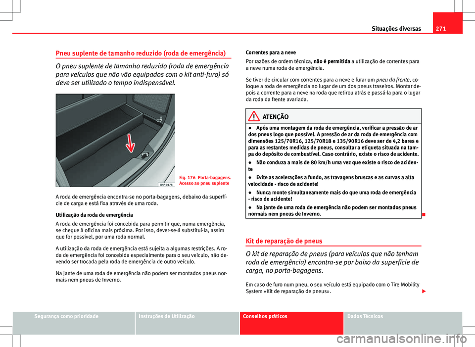 Seat Altea XL 2013  Manual do proprietário (in Portuguese)  271
Situações diversas
Pneu suplente de tamanho reduzido (roda de emergência)
O pneu suplente de tamanho reduzido (roda de emergência
para veículos que não vão equipados com o kit anti-furo) s