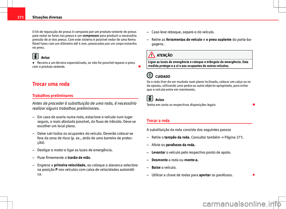 Seat Altea XL 2013  Manual do proprietário (in Portuguese)  272Situações diversas
O kit de reparação de pneus é composto por um produto vedante de pneus
para vedar os furos nos pneus e um  compressor para produzir a necessária
pressão de ar dos pneus. C