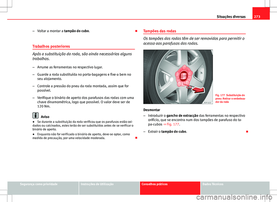 Seat Altea XL 2013  Manual do proprietário (in Portuguese)  273
Situações diversas
– Voltar a montar a tampão do cubo. 
Trabalhos posteriores
Após a substituição da roda, são ainda necessários alguns
trabalhos.
– Arrume as ferramentas no respect