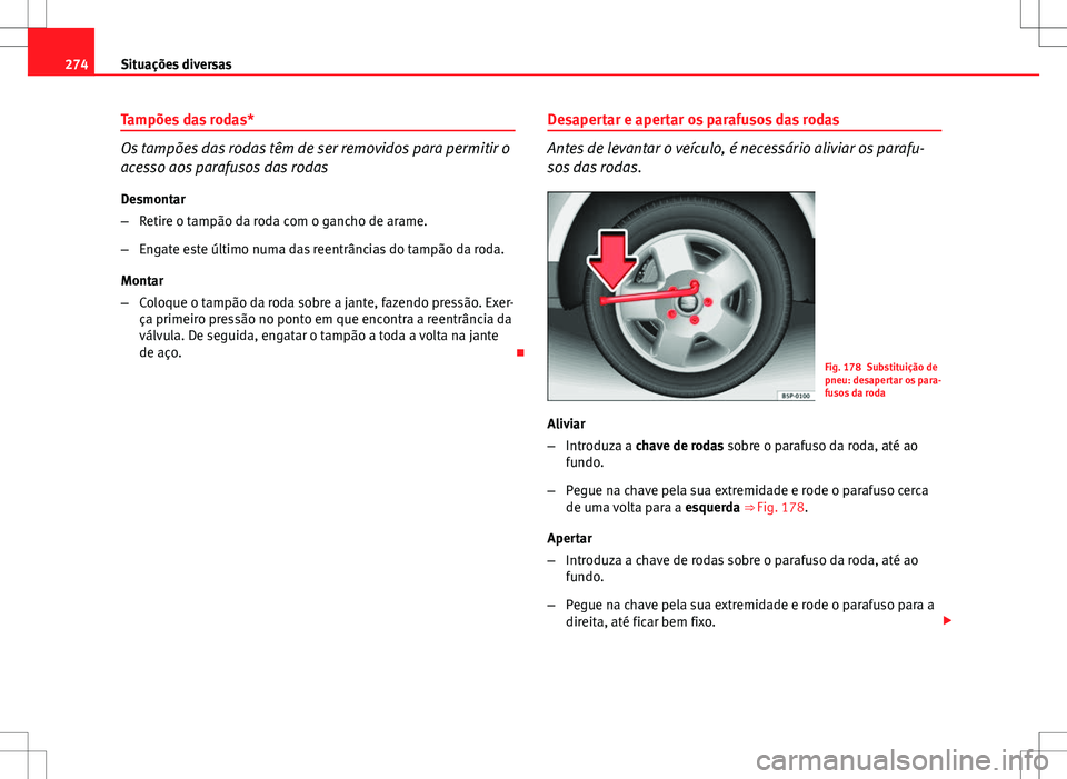 Seat Altea XL 2013  Manual do proprietário (in Portuguese)  274Situações diversas
Tampões das rodas*
Os tampões das rodas têm de ser removidos para permitir o
acesso aos parafusos das rodas
Desmontar
– Retire o tampão da roda com o gancho de arame.
–