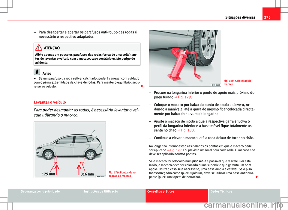Seat Altea XL 2013  Manual do proprietário (in Portuguese)  275
Situações diversas
– Para desapertar e apertar os parafusos anti-roubo das rodas é
necessário o respectivo adaptador.
ATENÇÃO
Alivie apenas um pouco os parafusos das rodas (cerca de uma vo
