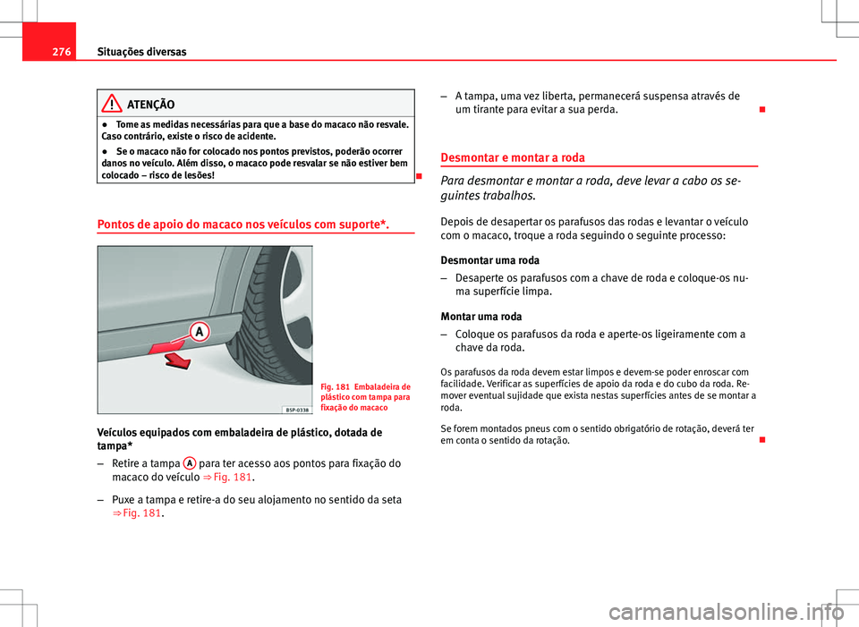 Seat Altea XL 2013  Manual do proprietário (in Portuguese)  276Situações diversas
ATENÇÃO
● Tome as medidas necessárias para que a base do macaco não resvale.
Caso contrário, existe o risco de acidente.
● Se o macaco não for colocado nos pontos pre