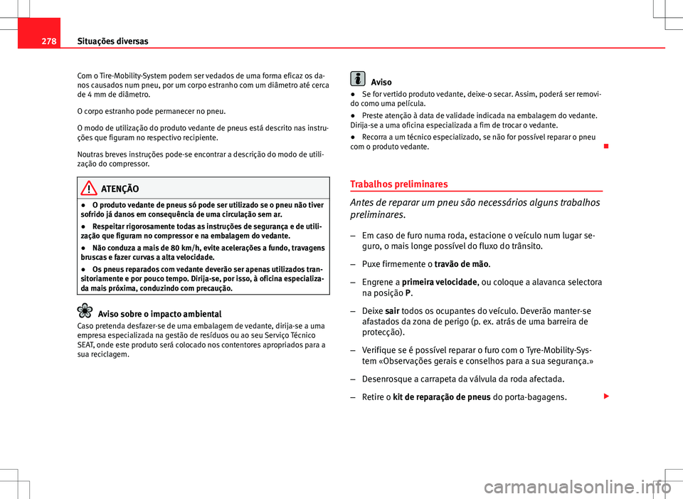 Seat Altea XL 2013  Manual do proprietário (in Portuguese)  278Situações diversas
Com o Tire-Mobility-System podem ser vedados de uma forma eficaz os da-
nos causados num pneu, por um corpo estranho com um diâmetro até cerca
de 4 mm de diâmetro.
O corpo e