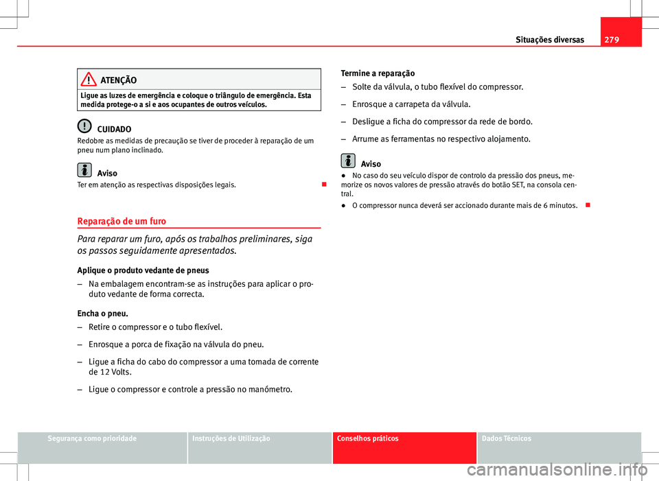 Seat Altea XL 2013 Manual do proprietário (in Portuguese) 279
Situações diversas
ATENÇÃO
Ligue as luzes de emergência e coloque o triângulo de emergência. Esta
medida protege-o a si e aos ocupantes de outros veículos.
CUIDADO
Redobre as medidas de pr Seat Altea XL 2013 Manual do proprietário (in Portuguese) 279
Situações diversas
ATENÇÃO
Ligue as luzes de emergência e coloque o triângulo de emergência. Esta
medida protege-o a si e aos ocupantes de outros veículos.
CUIDADO
Redobre as medidas de pr