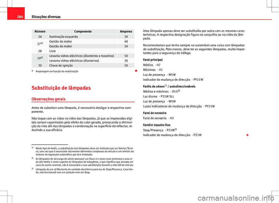 Seat Altea XL 2013 Manual do proprietário (in Portuguese) 284Situações diversas
NúmeroComponenteAmperes26Iluminação esquerda30
27a)Gestão do motor40Gestão do motor5028Livre
29a)Levanta vidros eléctricos (dianteiros e traseiros)50Levanta vidros eléc Seat Altea XL 2013 Manual do proprietário (in Portuguese) 284Situações diversas
NúmeroComponenteAmperes26Iluminação esquerda30
27a)Gestão do motor40Gestão do motor5028Livre
29a)Levanta vidros eléctricos (dianteiros e traseiros)50Levanta vidros eléc