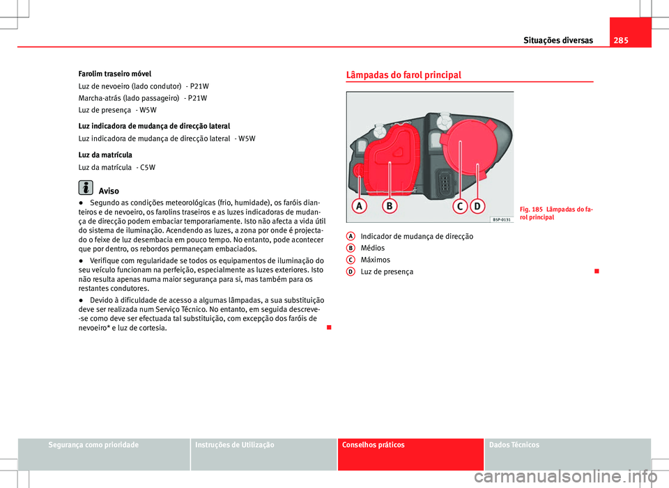Seat Altea XL 2013 Manual do proprietário (in Portuguese) 285
Situações diversas
Farolim traseiro móvel - P21W
- P21W
- W5W
Luz indicadora de mudança de direcção lateral - W5W
Luz da matrícula - C5W
Aviso
● Segundo as condições meteorológicas (fr Seat Altea XL 2013 Manual do proprietário (in Portuguese) 285
Situações diversas
Farolim traseiro móvel - P21W
- P21W
- W5W
Luz indicadora de mudança de direcção lateral - W5W
Luz da matrícula - C5W
Aviso
● Segundo as condições meteorológicas (fr