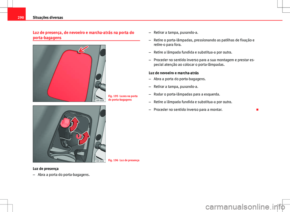 Seat Altea XL 2013 Manual do proprietário (in Portuguese) 290Situações diversas
Luz de presença, de nevoeiro e marcha-atrás na porta do
porta-bagagens
Fig. 195 Luzes na porta
do porta-bagagens
Fig. 196 Luz de presença
Luz de presença
– Abra a porta d Seat Altea XL 2013 Manual do proprietário (in Portuguese) 290Situações diversas
Luz de presença, de nevoeiro e marcha-atrás na porta do
porta-bagagens
Fig. 195 Luzes na porta
do porta-bagagens
Fig. 196 Luz de presença
Luz de presença
– Abra a porta d