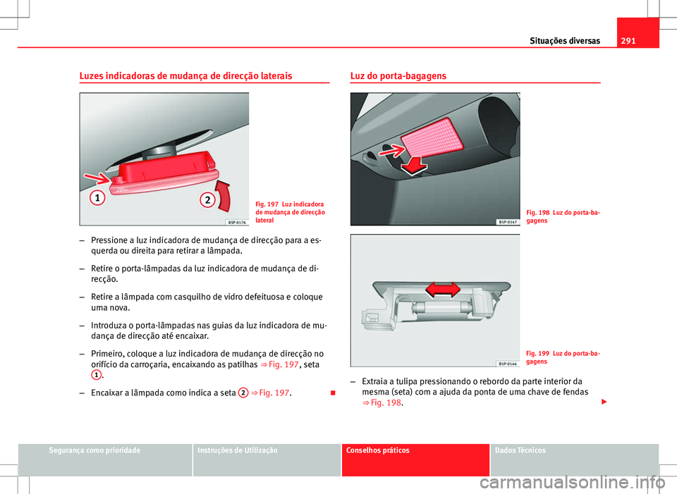 Seat Altea XL 2013 Manual do proprietário (in Portuguese) 291
Situações diversas
Luzes indicadoras de mudança de direcção laterais
Fig. 197 Luz indicadora
de mudança de direcção
lateral
– Pressione a luz indicadora de mudança de direcção para a Seat Altea XL 2013 Manual do proprietário (in Portuguese) 291
Situações diversas
Luzes indicadoras de mudança de direcção laterais
Fig. 197 Luz indicadora
de mudança de direcção
lateral
– Pressione a luz indicadora de mudança de direcção para a