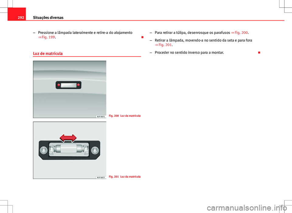 Seat Altea XL 2013 Manual do proprietário (in Portuguese) 292Situações diversas
–Pressione a lâmpada lateralmente e retire-a do alojamento
⇒ Fig. 199.
Luz de matrícula
Fig. 200 Luz da matrícula
Fig. 201 Luz da matrícula –
Para retirar a tú Seat Altea XL 2013 Manual do proprietário (in Portuguese) 292Situações diversas
–Pressione a lâmpada lateralmente e retire-a do alojamento
⇒ Fig. 199.
Luz de matrícula
Fig. 200 Luz da matrícula
Fig. 201 Luz da matrícula –
Para retirar a tú