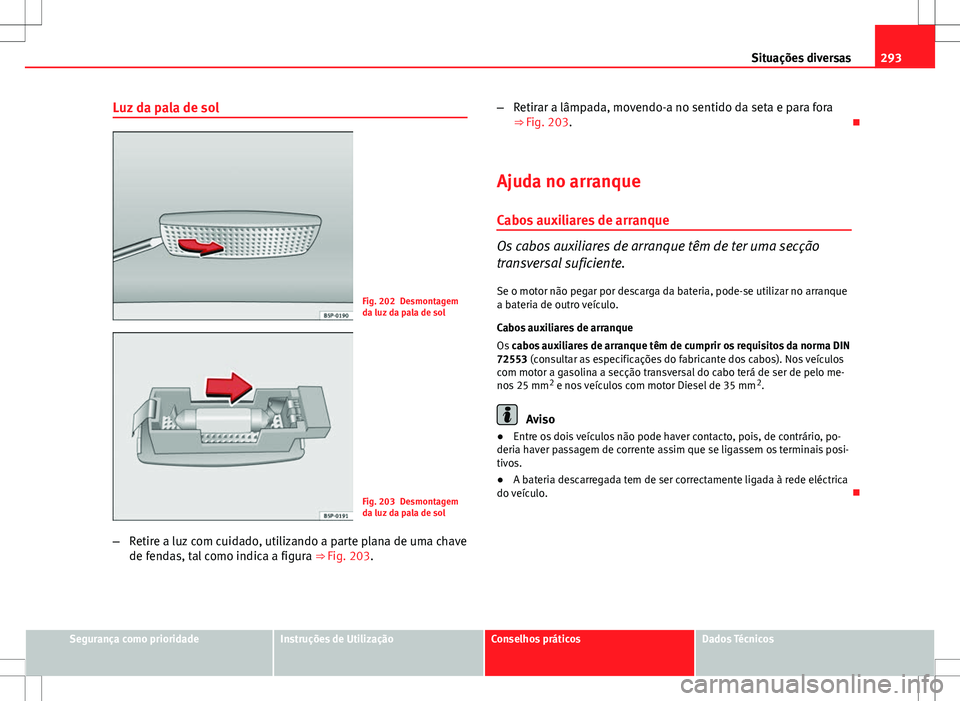 Seat Altea XL 2013 Manual do proprietário (in Portuguese) 293
Situações diversas
Luz da pala de sol
Fig. 202 Desmontagem
da luz da pala de sol
Fig. 203 Desmontagem
da luz da pala de sol
– Retire a luz com cuidado, utilizando a parte plana de uma chave
de Seat Altea XL 2013 Manual do proprietário (in Portuguese) 293
Situações diversas
Luz da pala de sol
Fig. 202 Desmontagem
da luz da pala de sol
Fig. 203 Desmontagem
da luz da pala de sol
– Retire a luz com cuidado, utilizando a parte plana de uma chave
de