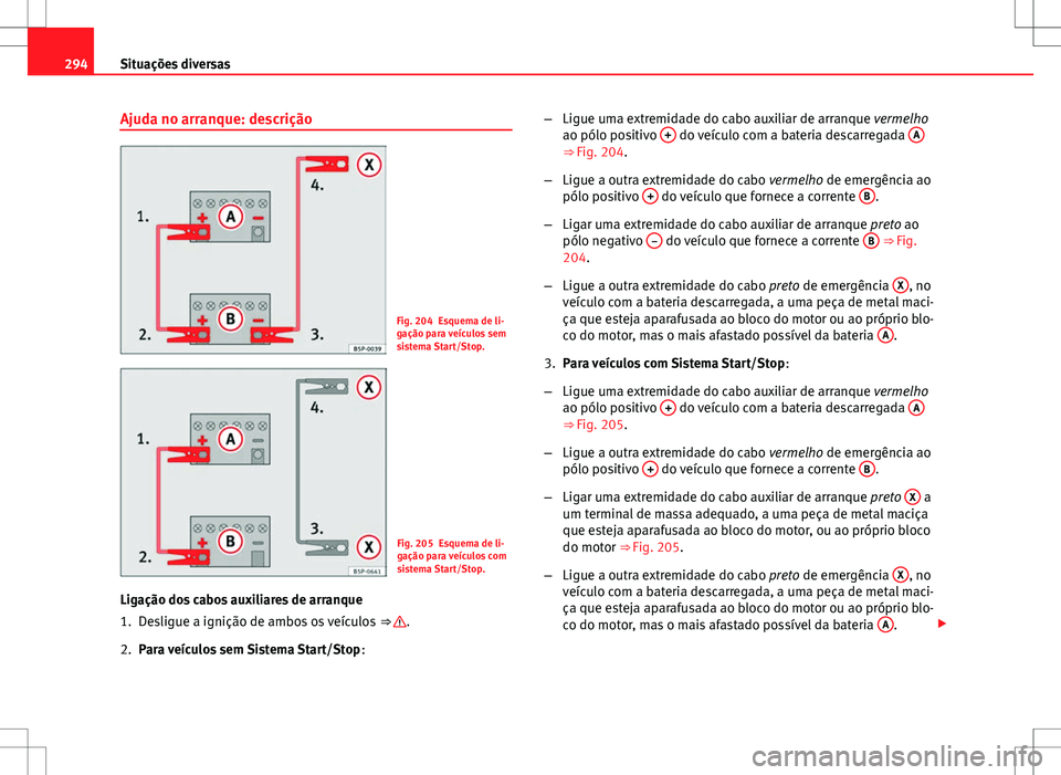 Seat Altea XL 2013 Manual do proprietário (in Portuguese) 294Situações diversas
Ajuda no arranque: descrição
Fig. 204 Esquema de li-
gação para veículos sem
sistema Start/Stop.
Fig. 205 Esquema de li-
gação para veículos com
sistema Start/Stop.
Lig Seat Altea XL 2013 Manual do proprietário (in Portuguese) 294Situações diversas
Ajuda no arranque: descrição
Fig. 204 Esquema de li-
gação para veículos sem
sistema Start/Stop.
Fig. 205 Esquema de li-
gação para veículos com
sistema Start/Stop.
Lig