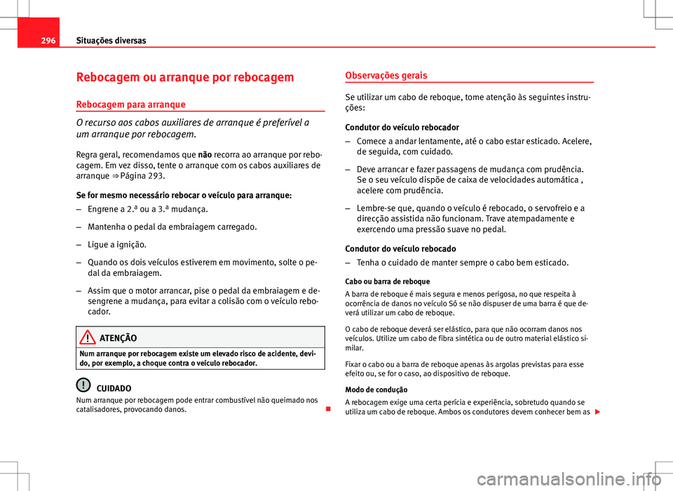 Seat Altea XL 2013 Manual do proprietário (in Portuguese) 296Situações diversas
Rebocagem ou arranque por rebocagem
Rebocagem para arranque
O recurso aos cabos auxiliares de arranque é preferível a
um arranque por rebocagem.
Regra geral, recomendamos que Seat Altea XL 2013 Manual do proprietário (in Portuguese) 296Situações diversas
Rebocagem ou arranque por rebocagem
Rebocagem para arranque
O recurso aos cabos auxiliares de arranque é preferível a
um arranque por rebocagem.
Regra geral, recomendamos que