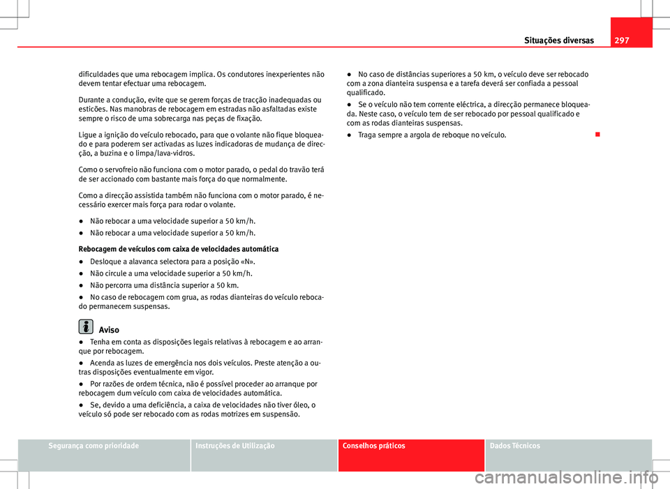Seat Altea XL 2013 Manual do proprietário (in Portuguese) 297
Situações diversas
dificuldades que uma rebocagem implica. Os condutores inexperientes não
devem tentar efectuar uma rebocagem.
Durante a condução, evite que se gerem forças de tracção ina Seat Altea XL 2013 Manual do proprietário (in Portuguese) 297
Situações diversas
dificuldades que uma rebocagem implica. Os condutores inexperientes não
devem tentar efectuar uma rebocagem.
Durante a condução, evite que se gerem forças de tracção ina