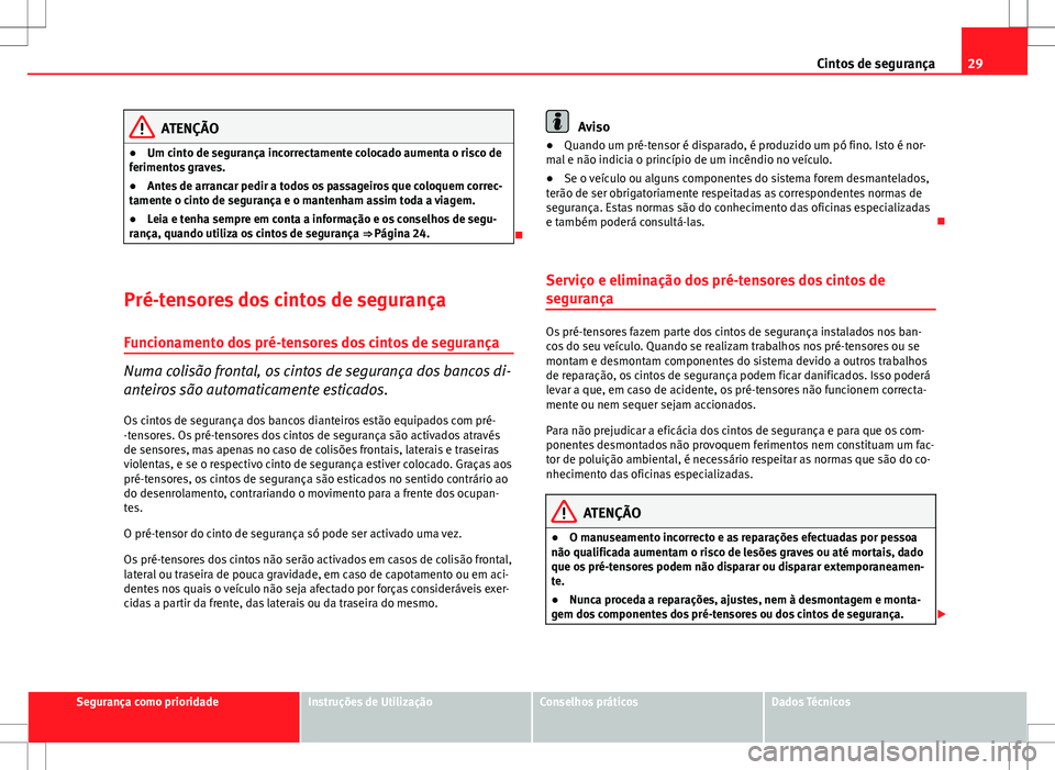 Seat Altea XL 2013  Manual do proprietário (in Portuguese)  29
Cintos de segurança
ATENÇÃO
● Um cinto de segurança incorrectamente colocado aumenta o risco de
ferimentos graves.
● Antes de arrancar pedir a todos os passageiros que coloquem correc-
tame